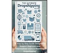 The Ultimate Dropshipping Guide: A Step-by-Step Guide Designed to Support Beginners and Intermediate Users in Mastering Dropshipping