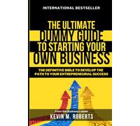 The Ultimate Dummy Guide To Starting Your Own Business: The Definitive Bible To Develop The Path Of Your Entreprenuerial Success