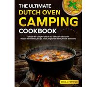 The Ultimate Dutch Oven Camping Cookbook: Unleash the Campfire Chef in You with 135+ Dutch Oven Recipes for Breakfast, Soups, Meats, Vegetarian Dishes, Breads & Desserts