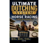 The Ultimate Dutching System for Horse Racing: A Practical Guide to Understanding, Calculating and Applying Dutching Strategies