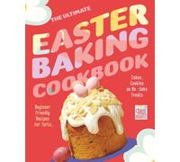 The Ultimate Easter Baking Cookbook: Beginner Friendly Recipes for Tarts, Cakes, Cookies and No-Bake Treats