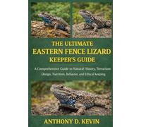 THE ULTIMATE EASTERN FENCE LIZARD KEEPER’S GUIDE: A Comprehensive Guide to Natural History, Terrarium Design, Nutrition, Behavior, and Ethical Keeping