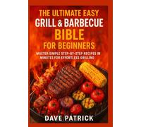 The Ultimate Easy Grill & Barbecue Bible for Beginners: Master Simple Step-by-Step Recipes in Minutes for Effortless Grilling