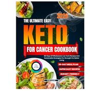 THE ULTIMATE EASY KETO FOR CANCER COOKBOOK: 60 Days of Wholesome Low-Carb Recipes and Sustainable Strategies for Strength and Better Living