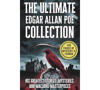 The Ultimate Edgar Allan Poe Collection: His Greatest Stories, Mysteries, and Macabre Masterpieces: A Complete Anthology of Poe’s Darkest Tales, Gothic Horror, and Chilling Short Stories