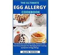 The Ultimate Egg Allergy Cookbook: An Essential Guide With Easy, Delicious And Nutritious Recipes For Managing And Treating Symptoms Of Egg Allergy