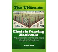The Ultimate Electric Fencing Handbook: Sustainable, Secure, and Simple Solutions: A Practical Guide To Protecting Your Property With Modern Fencing Solutions