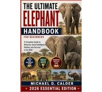 THE ULTIMATE ELEPHANT HANDBOOK FOR BEGINNERS: A Complete Guide to Behavior, Social Intelligence, Habitat, and Survival in the Wild