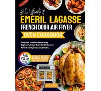 The Ultimate Emeril Lagasse French Door Air Fryer Oven Cookbook: Effortless Tasty Recipes for Busy Beginners, Crispy Everyday Meals, and Perfect Family Rotisserie Dinners.