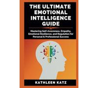 THE ULTIMATE EMOTIONAL INTELLIGENCE GUIDE: Mastering Self-Awareness, Empathy, Emotional Resilience, and Regulation for Personal & Professional Success