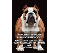 The Ultimate English Bulldog Handbook: Your Essential Guide to Raising, Training, and Caring for a Charming and Courageous Companion