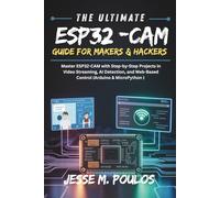 THE ULTIMATE ESP32-CAM GUIDE FOR MAKERS & HACKERS: Master ESP32-CAM with Step-by Step Projects in Video Streaming, AI Detection, and Web-Based Control (Arduino & MicroPython)