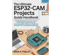 THE ULTIMATE ESP32-CAM PROJECTS GUIDE HANDBOOK: 12 Step-by-Step Tutorials for Home Automation, Remote Security Cameras, and MicroPython Integration (Includes FTDI Troubleshooting Guide)