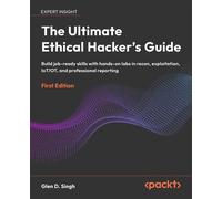 The Ultimate Ethical Hacker's Guide Build job-ready skills with hands-on labs in recon, exploitation, IoT/OT, and professional reporting - Glen D. Singh - Packt Publishing - ebook (ePub) - Livre