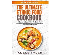 The Ultimate Ethnic Food Cookbook: 6 Books 1: Learn How To Cook Thai Chinese Japanese Korean Mexican And Indian Food At Home