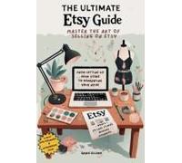 The Ultimate Etsy Guide: Master The Art Of Selling On Etsy: From Setting Up Your Store To Dominating Your Niche