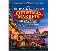 THE ULTIMATE EUROPEAN CHRISTMAS MARKETS BY TRAIN: Ten Cities, Eight Countries, No Airport Required