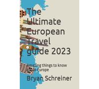 The Ultimate European Travel Guide 2023: Amazing Things To Know About Europe (The Traveler's Guide: Exploring The World One Journey At A Time)
