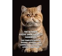 The Ultimate Exotic Shorthair Cat Handbook: The Complete Guide to Raising, Training, and Caring for a Gentle and Loving Companion