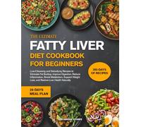 THE ULTIMATE FATTY LIVER DIET COOKBOOK FOR BEGINNERS: Liver-Cleansing and Detoxifying Recipes to Eliminate Fat Buildup, Improve Digestion, Reduce ... Metabolism, Support Weight Loss, and Restore
