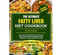 THE ULTIMATE FATTY LIVER DIET COOKBOOK FOR SENIORS: Liver-Healing and Detoxifying Recipes to Eliminate Fat Buildup, Boost Energy, Improve Metabolism, ... and Support Healthy Aging Naturally