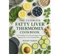 THE ULTIMATE FATTY LIVER THERMOMIX COOKBOOK: 100+ Healthy, Low-Fat and Sugar-Free Recipes for a Liver-Friendly Diet