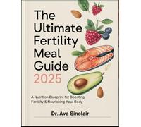 The Ultimate Fertility Meal Guide 2025: A Complete Fertility Nutrition Plan to Enhance Ovulation, Balance Hormones, and Support Reproductive ... and Tips for Couples Trying to Conceive