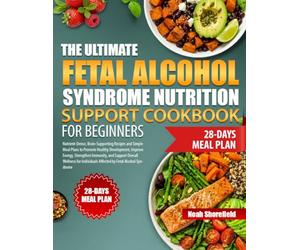 THE ULTIMATE FETAL ALCOHOL SYNDROME NUTRITION SUPPORT COOKBOOK FOR BEGINNERS: Nutrient-Dense, Brain-Supporting Recipes and Simple Meal Plans to ... and Support Overall Wellness for Individu...