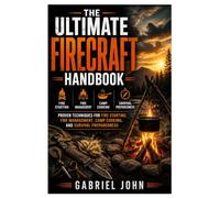 The Ultimate Firecraft Handbook: Proven Techniques for Fire Starting, Fire Management, Camp Cooking, and Survival Preparedness