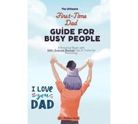 The Ultimate First-Time Dad Guide for Busy People: A Practical Book with 444+ Science-Backed Tips & Tricks for Parenting