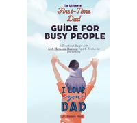 The Ultimate First-Time Dad Guide for Busy People: A Practical Book with 444+ Science-Backed Tips & Tricks for Parenting