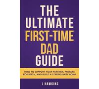 The Ultimate First-Time Dad Guide: How to Support Your Partner, Prepare for Birth, and Build a Strong Baby Bond