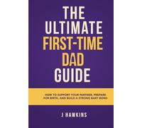 The Ultimate First-Time Dad Guide: How to Support Your Partner, Prepare for Birth, and Build a Strong Baby Bond