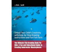 The Ultimate Fish Drawing Book For Kids: A Fun and Educational Guide to Creating Underwater Masterpieces: Unlock Your Child's Creativity with Step-by-Step Drawing Instructions and Fun Fish Facts
