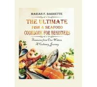 The Ultimate Fish & Seafood Cookbook for Beginners: Treasures from Our Waters, A Culinary Journey