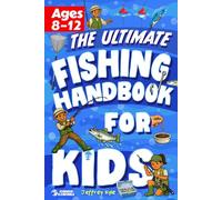 The Ultimate Fishing Handbook for Kids: Essential Skills to Catch Fish and Get Hooked for Life