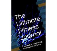 The Ultimate Fitness Journal: Keep track of your training, nutrition, and well being
