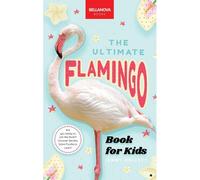 The Ultimate Flamingo Book For Kids