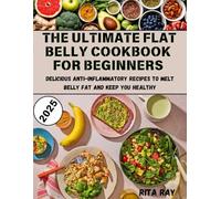 THE ULTIMATE FLAT BELLY COOKBOOK FOR BEGINNERS 2025: Delicious Anti-Inflammatory Recipes to Melt Belly Fat and Keep You Healthy