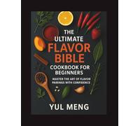The Ultimate Flavor Bible Cookbook for Beginners: Master the Art of Flavor Pairings with Confidence