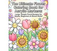 The Ultimate Flower Coloring Book for Acrylic Markers: Large, Simple Floral Designs for Adults, Beginners & Stress Relief