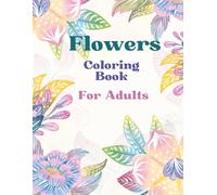 The Ultimate Flower Coloring Book for Adults: A Relaxing Escape Into Nature's Beauty | Unwind and Get Creative with 45 Stunning Flower Designs