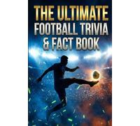 The Ultimate Football Trivia & Fact Book: Test Your Knowledge with Challenging Quizzes, Legendary History, and Mind-Blowing Records for True Soccer Fanatics (Teens & Adults Edition)