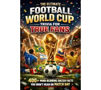 The Ultimate Football World Cup Trivia for True Fans: 400+ Mind-Blowing Soccer Facts You Won’t Hear on Match Day | History, Heroes, Records and Heartbreaks