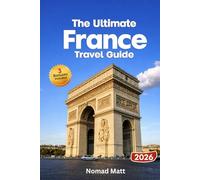 THE ULTIMATE FRANCE TRAVEL GUIDE: Explore Paris, Provence and Riviera highlights along with hidden gems, local cuisine, vineyards, art festivals and practical travel tips for every explorer