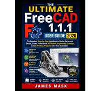 The Ultimate FreeCAD 1.1.1 User Guide 2026.: The Complete Step-by-Step Handbook to Master Parametric Design, Create Professional 3D Models, Engineering Drawings, and 3D Printing Projects with Images