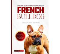 The Ultimate French Bulldog Book: Covering All Aspects Of Owning A French Bulldog, From Young To Old And Everything In-Between (Dogs - The Ultimate ... Puppies, Health, Old Age And So Much More)