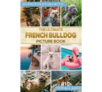 The Ultimate French Bulldog Picture Book: Educational Guide to Frenchies & Gift for Kids, Adults, and Dog Lovers with 101 Colorful Photos & Fun Facts
