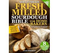 The Ultimate Fresh Milled Sourdough Bible For Home Bakers: A Step-by-Step System U.S. Baker Approved to Bake Nutrient-Rich, Additive-Free Bread If You’ve Never Milled Flour or Made Sourdough Before