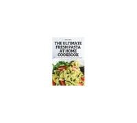 The Ultimate Fresh Pasta At Home Cookbook